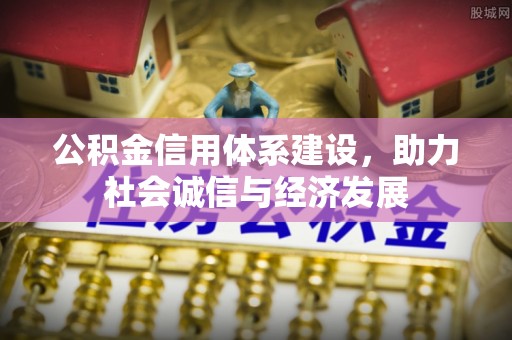 花垣公积金信用体系建设，助力社会诚信与经济发展