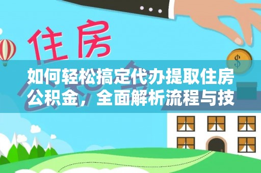 花垣如何轻松搞定代办提取住房公积金，全面解析流程与技巧