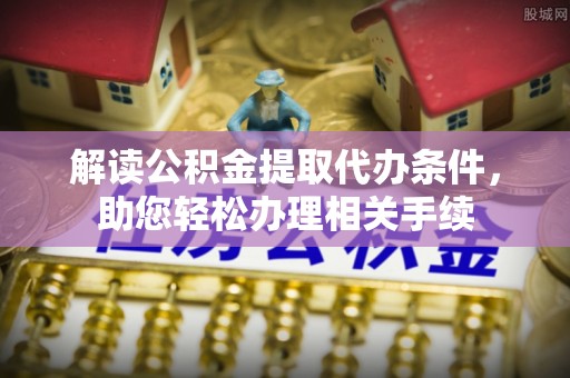 花垣解读公积金提取代办条件，助您轻松办理相关手续