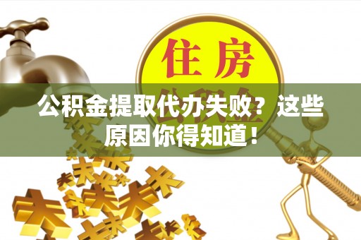 花垣公积金提取代办失败？这些原因你得知道！