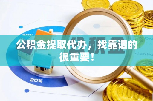 花垣公积金提取代办，找靠谱的很重要！