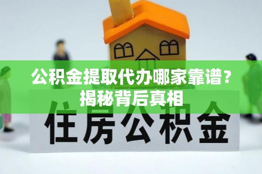 花垣公积金提取代办哪家靠谱？揭秘背后真相