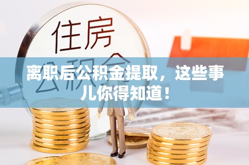 花垣离职后公积金提取，这些事儿你得知道！
