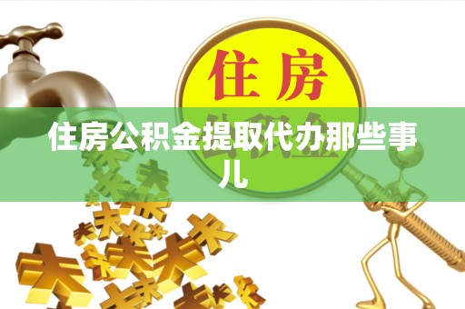 花垣住房公积金提取代办那些事儿