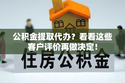花垣公积金提取代办？看看这些客户评价再做决定！