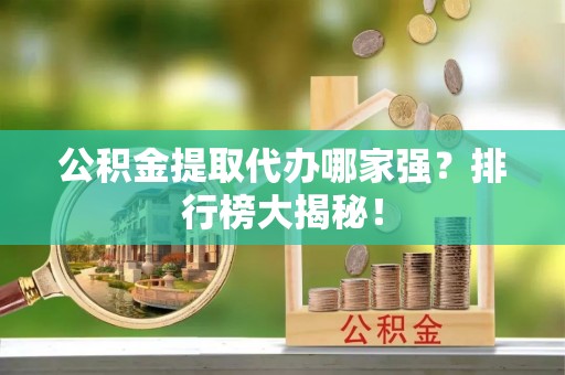 花垣公积金提取代办哪家强？排行榜大揭秘！