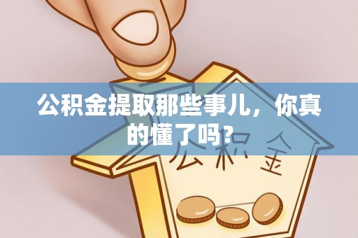 花垣公积金提取那些事儿，你真的懂了吗？