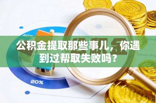 花垣公积金提取那些事儿，你遇到过帮取失败吗？