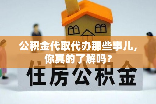 花垣公积金代取代办那些事儿，你真的了解吗？