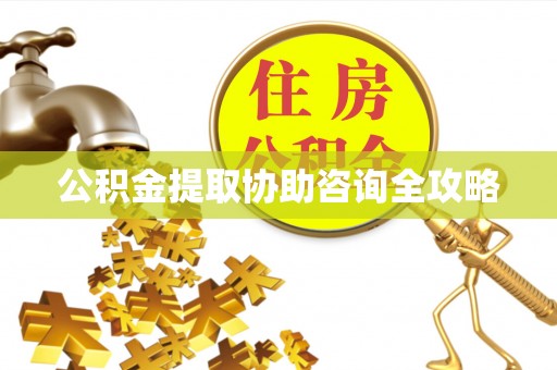 花垣公积金提取协助咨询全攻略