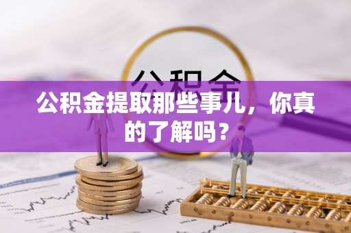 花垣公积金提取那些事儿，你真的了解吗？