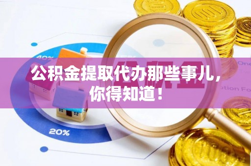 花垣公积金提取代办那些事儿，你得知道！
