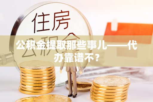 花垣公积金提取那些事儿——代办靠谱不？