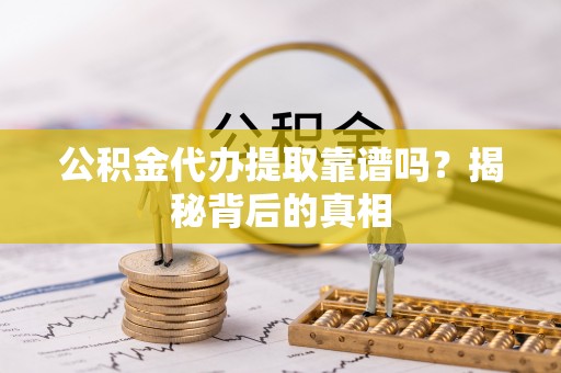 花垣公积金代办提取靠谱吗？揭秘背后的真相