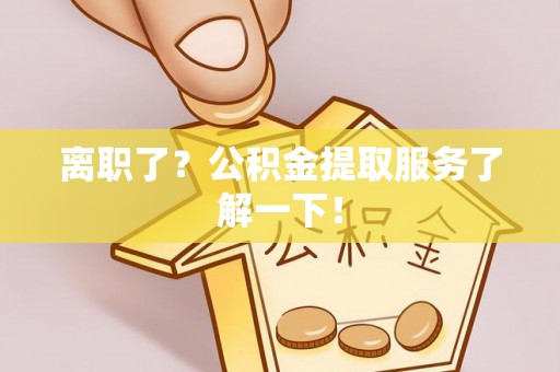 花垣离职了？公积金提取服务了解一下！