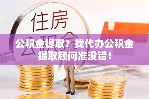 花垣公积金提取？找代办公积金提取顾问准没错！