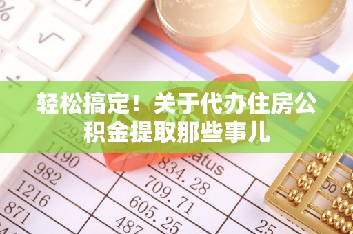花垣轻松搞定！关于代办住房公积金提取那些事儿