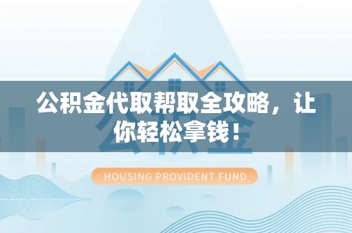 花垣公积金代取帮取全攻略，让你轻松拿钱！