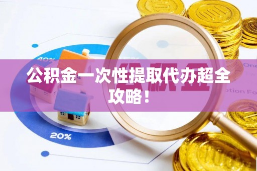 花垣公积金一次性提取代办超全攻略！