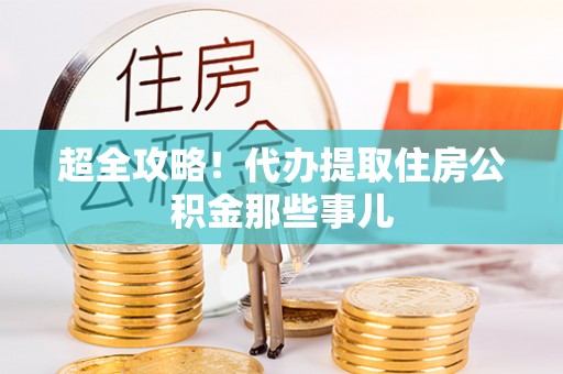 花垣超全攻略！代办提取住房公积金那些事儿