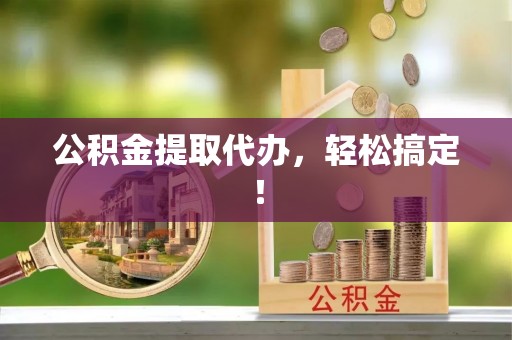 花垣公积金提取代办，轻松搞定！
