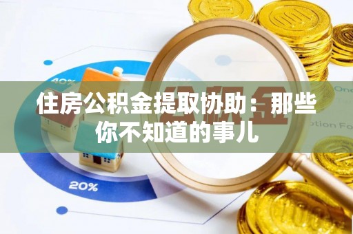 花垣住房公积金提取协助：那些你不知道的事儿