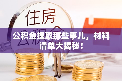 花垣公积金提取那些事儿，材料清单大揭秘！