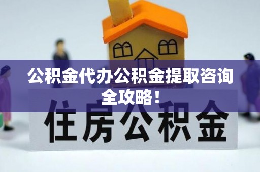 花垣公积金代办公积金提取咨询全攻略！