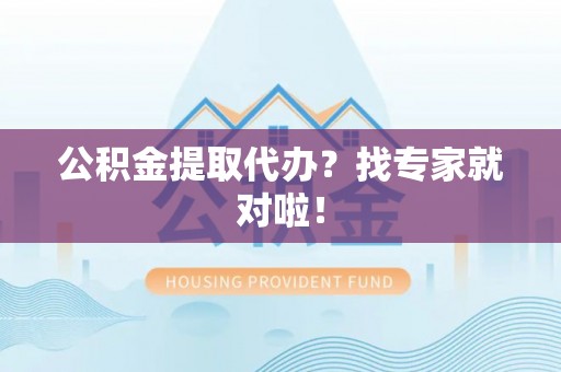 花垣公积金提取代办？找专家就对啦！