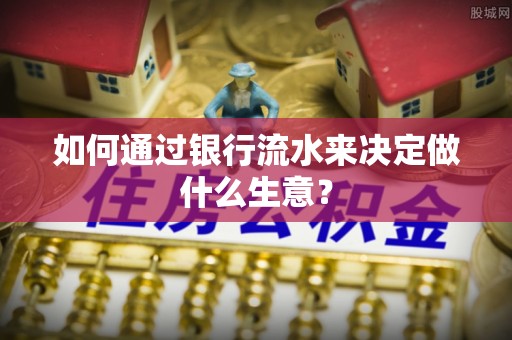 花垣如何通过银行流水来决定做什么生意？
