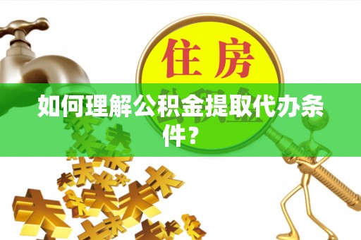 花垣如何理解公积金提取代办条件？