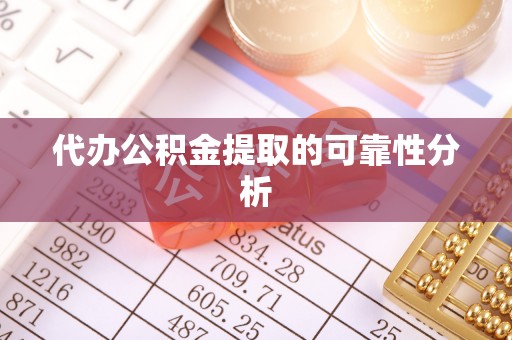 花垣代办公积金提取的可靠性分析