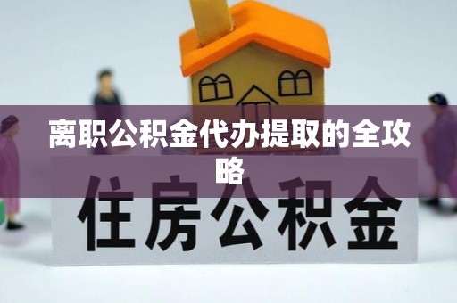 花垣离职公积金代办提取的全攻略