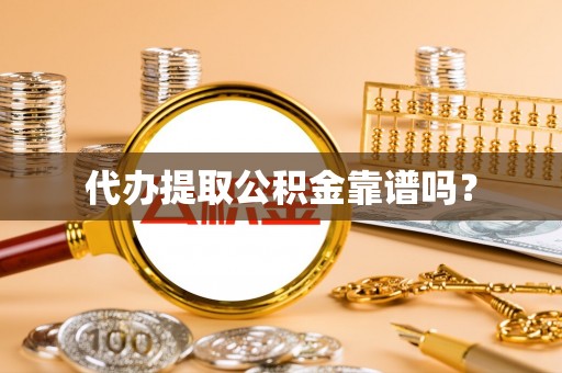 花垣代办提取公积金靠谱吗？