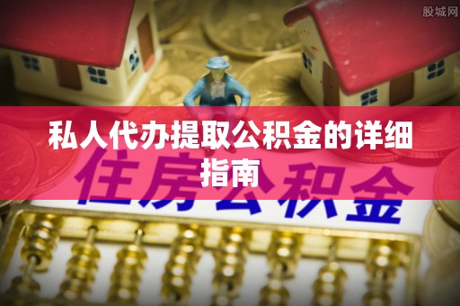 花垣私人代办提取公积金的详细指南