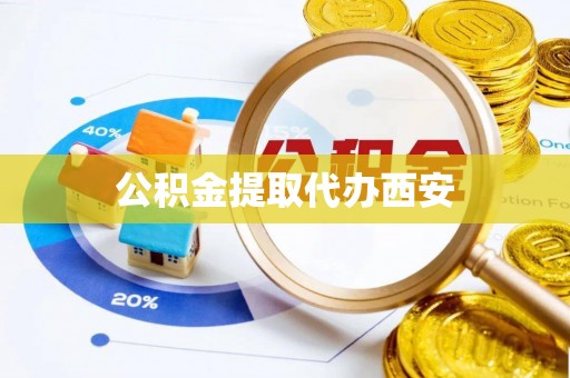 花垣公积金提取代办西安