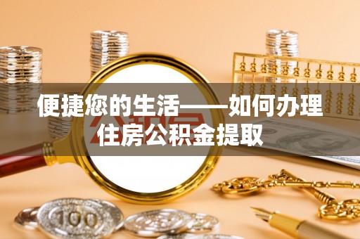 花垣便捷您的生活——如何办理住房公积金提取