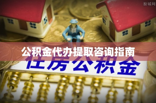 花垣公积金代办提取咨询指南